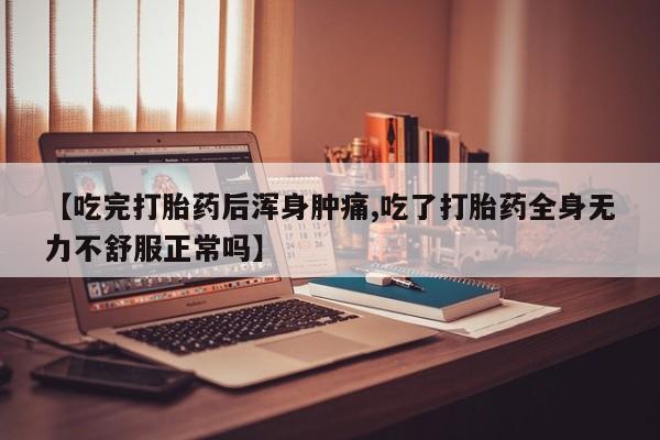 现在买打胎药怎么买多少钱【吃完打胎药后浑身肿痛,吃了打胎药全身无力不舒服正常吗】