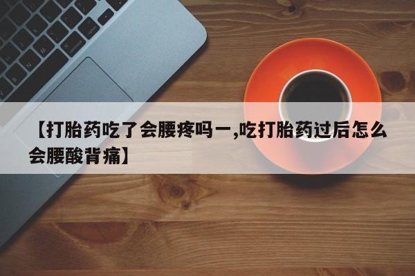 现在买打胎药怎么买多少钱【打胎药吃了会腰疼吗一,吃打胎药过后怎么会腰酸背痛】