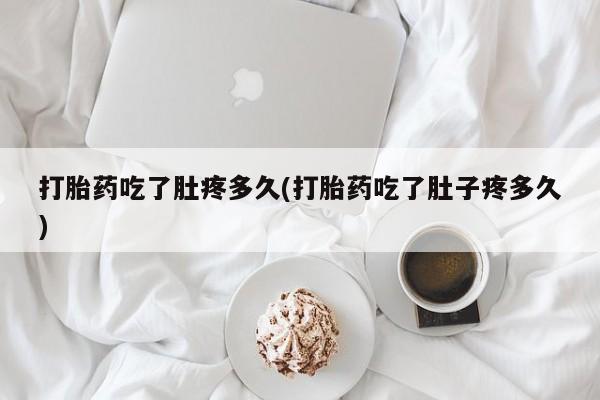 现在买打胎药怎么买多少钱打胎药吃了肚疼多久(打胎药吃了肚子疼多久)