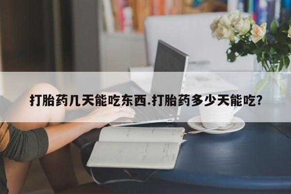 现在买打胎药怎么买多少钱打胎药几天能吃东西.打胎药多少天能吃？