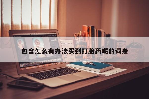 现在买打胎药怎么买多少钱包含怎么有办法买到打胎药呢的词条