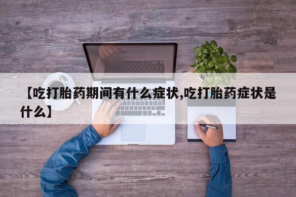 现在买打胎药怎么买多少钱【吃打胎药期间有什么症状,吃打胎药症状是什么】