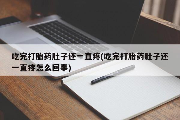 现在买打胎药怎么买多少钱吃完打胎药肚子还一直疼(吃完打胎药肚子还一直疼怎么回事)