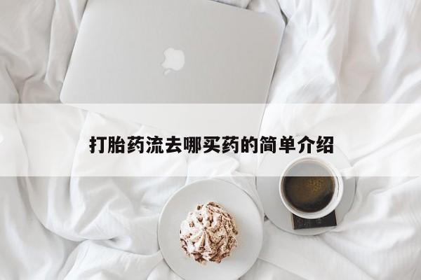 现在买打胎药怎么买多少钱打胎药流去哪买药的简单介绍