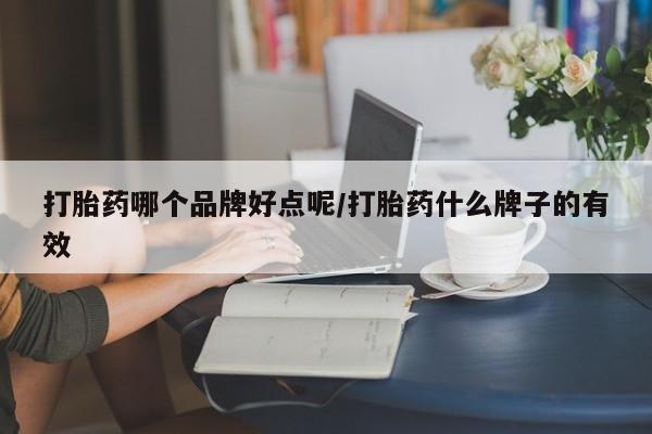 现在买打胎药怎么买多少钱打胎药哪个品牌好点呢/打胎药什么牌子的有效
