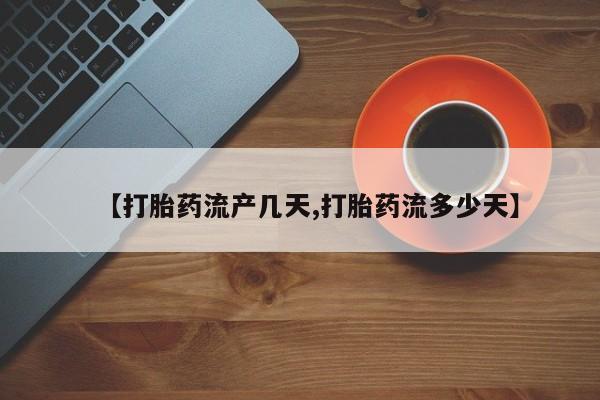 现在买打胎药怎么买多少钱【打胎药流产几天,打胎药流多少天】