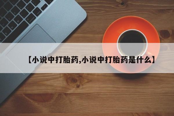 现在买打胎药怎么买多少钱【小说中打胎药,小说中打胎药是什么】
