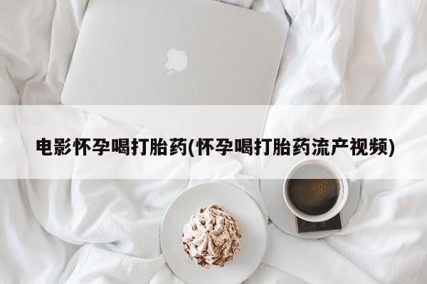 现在买打胎药怎么买多少钱电影怀孕喝打胎药(怀孕喝打胎药流产视频)