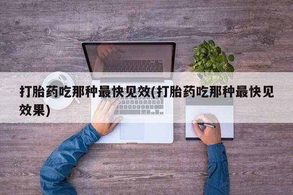 现在买打胎药怎么买多少钱打胎药吃那种最快见效(打胎药吃那种最快见效果)