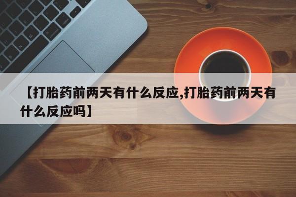 现在买打胎药怎么买多少钱【打胎药前两天有什么反应,打胎药前两天有什么反应吗】