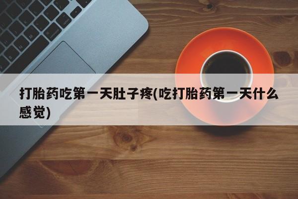 现在买打胎药怎么买多少钱打胎药吃第一天肚子疼(吃打胎药第一天什么感觉)