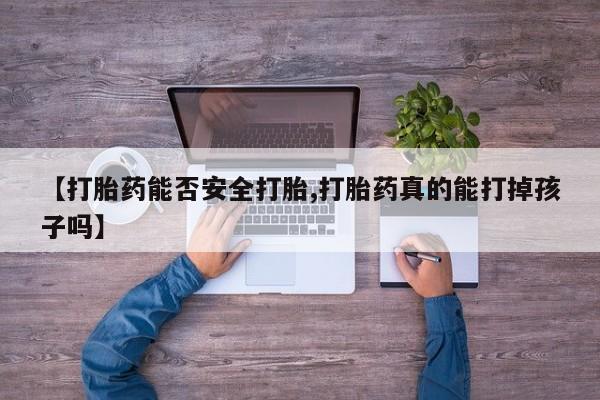 现在买打胎药怎么买多少钱【打胎药能否安全打胎,打胎药真的能打掉孩子吗】