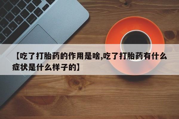 现在买打胎药怎么买多少钱【吃了打胎药的作用是啥,吃了打胎药有什么症状是什么样子的】