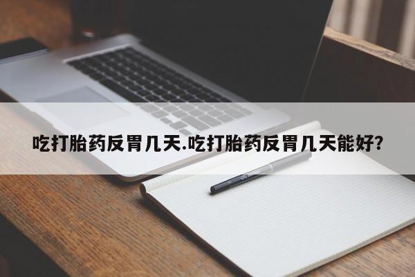 现在买打胎药怎么买多少钱吃打胎药反胃几天.吃打胎药反胃几天能好？