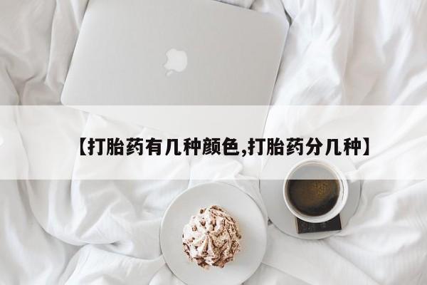 现在买打胎药怎么买多少钱【打胎药有几种颜色,打胎药分几种】