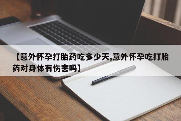 现在买打胎药怎么买多少钱【意外怀孕打胎药吃多少天,意外怀孕吃打胎药对身体有伤害吗】