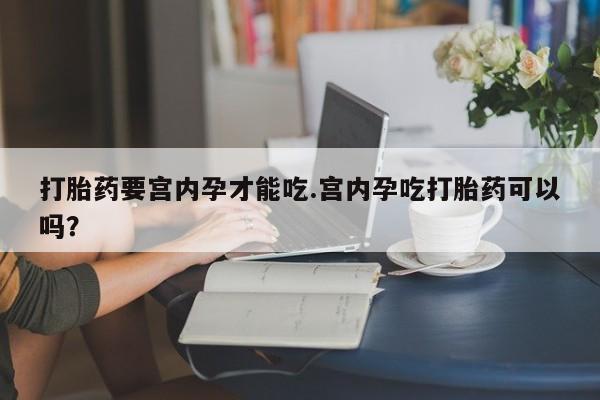 现在买打胎药怎么买多少钱打胎药要宫内孕才能吃.宫内孕吃打胎药可以吗？