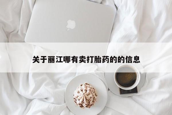 现在买打胎药怎么买多少钱关于丽江哪有卖打胎药的的信息