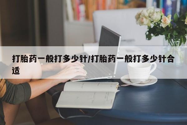 现在买打胎药怎么买多少钱打胎药一般打多少针/打胎药一般打多少针合适