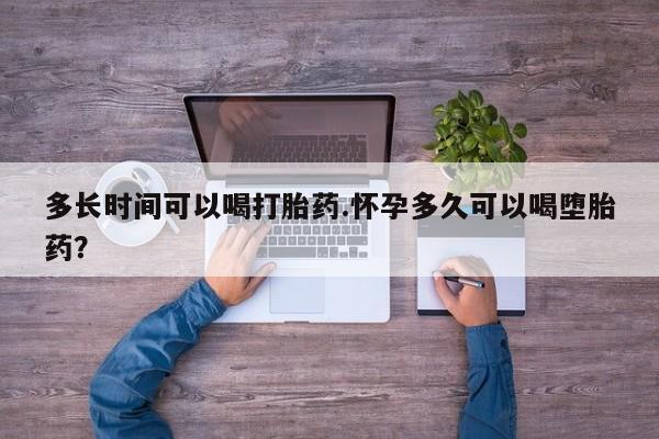 现在买打胎药怎么买多少钱多长时间可以喝打胎药.怀孕多久可以喝堕胎药？
