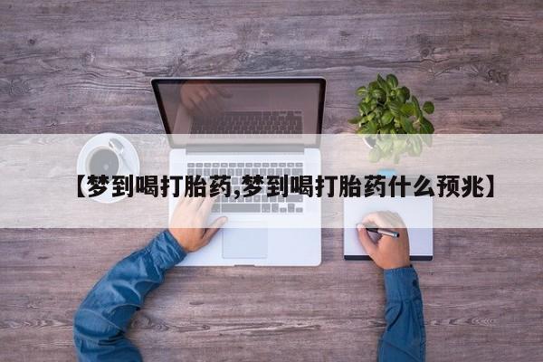 现在买打胎药怎么买多少钱【梦到喝打胎药,梦到喝打胎药什么预兆】