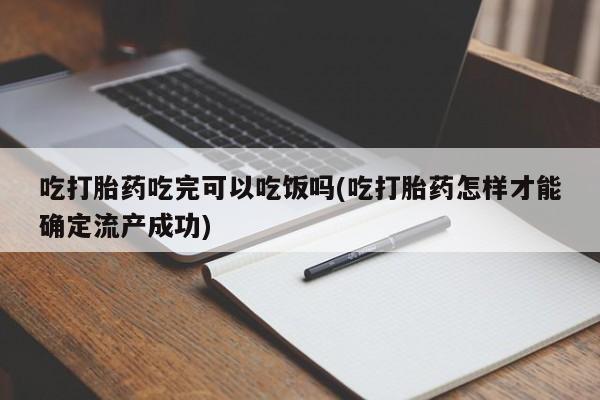 现在买打胎药怎么买多少钱吃打胎药吃完可以吃饭吗(吃打胎药怎样才能确定流产成功)