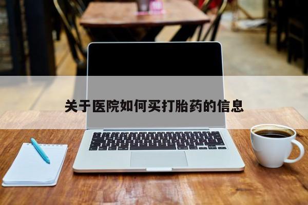 现在买打胎药怎么买多少钱关于医院如何买打胎药的信息