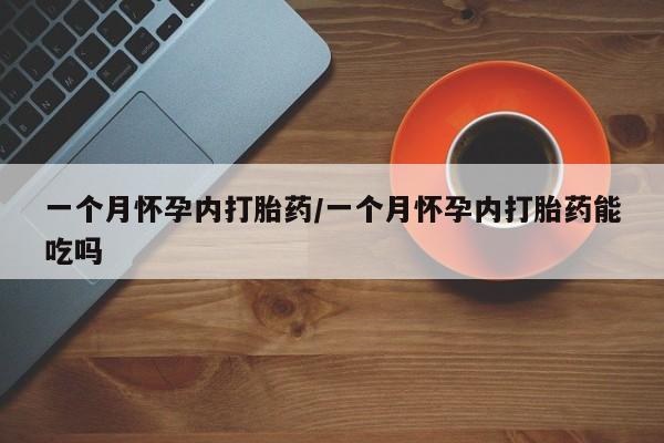 现在买打胎药怎么买多少钱一个月怀孕内打胎药/一个月怀孕内打胎药能吃吗