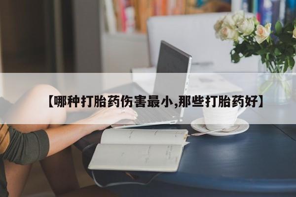 现在买打胎药怎么买多少钱【哪种打胎药伤害最小,那些打胎药好】
