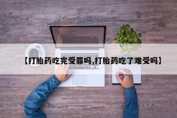 现在买打胎药怎么买多少钱【打胎药吃完受罪吗,打胎药吃了难受吗】
