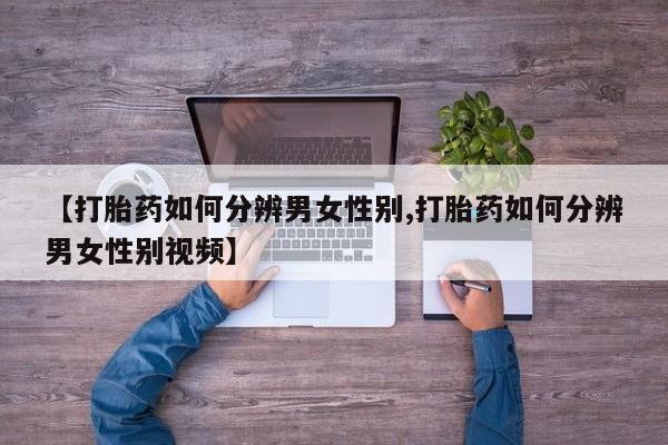 现在买打胎药怎么买多少钱【打胎药如何分辨男女性别,打胎药如何分辨男女性别视频】