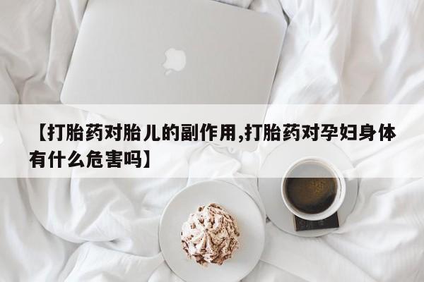 现在买打胎药怎么买多少钱【打胎药对胎儿的副作用,打胎药对孕妇身体有什么危害吗】