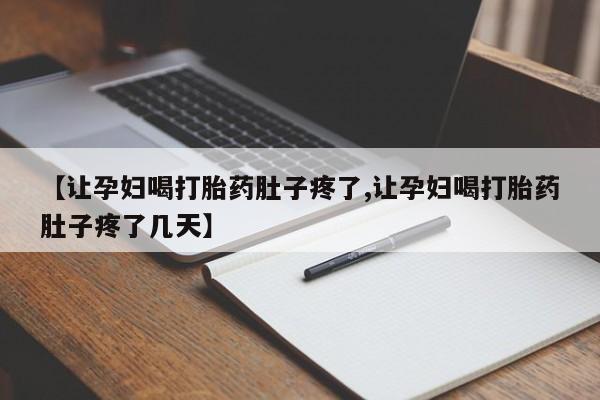 现在买打胎药怎么买多少钱【让孕妇喝打胎药肚子疼了,让孕妇喝打胎药肚子疼了几天】