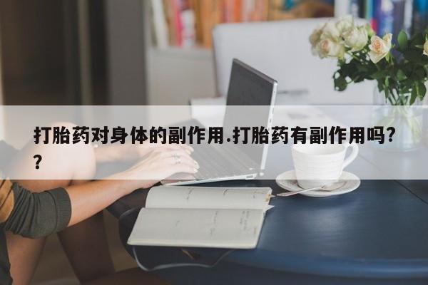 现在买打胎药怎么买多少钱打胎药对身体的副作用.打胎药有副作用吗?？