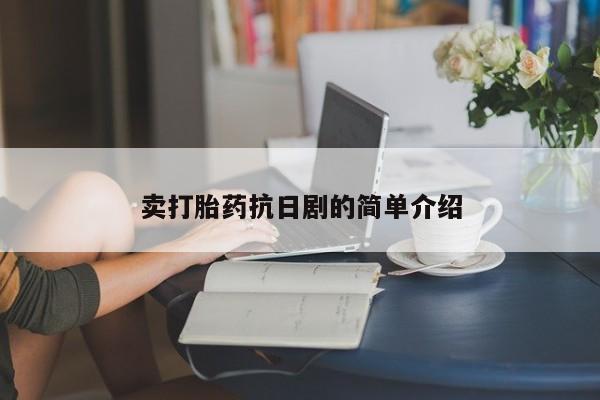 现在买打胎药怎么买多少钱卖打胎药抗日剧的简单介绍