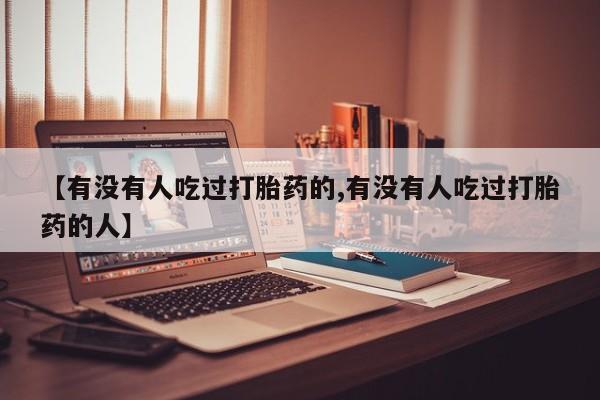 现在买打胎药怎么买多少钱【有没有人吃过打胎药的,有没有人吃过打胎药的人】