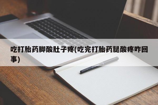 现在买打胎药怎么买多少钱吃打胎药脚酸肚子疼(吃完打胎药腿酸疼咋回事)