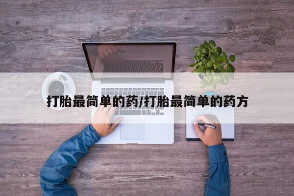 现在买打胎药怎么买多少钱打胎最简单的药/打胎最简单的药方