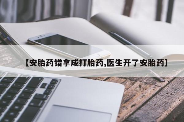 现在买打胎药怎么买多少钱【安胎药错拿成打胎药,医生开了安胎药】