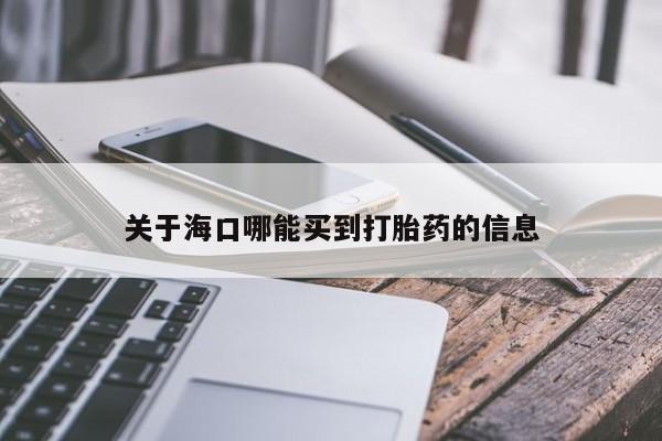现在买打胎药怎么买多少钱关于海口哪能买到打胎药的信息