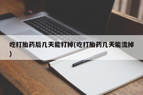 现在买打胎药怎么买多少钱吃打胎药后几天能打掉(吃打胎药几天能流掉)
