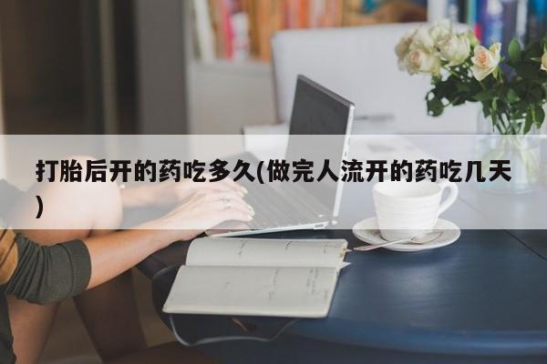 现在买打胎药怎么买多少钱打胎后开的药吃多久(做完人流开的药吃几天)