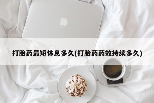 现在买打胎药怎么买多少钱打胎药最短休息多久(打胎药药效持续多久)