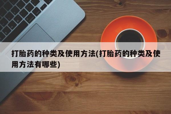 现在买打胎药怎么买多少钱打胎药的种类及使用方法(打胎药的种类及使用方法有哪些)