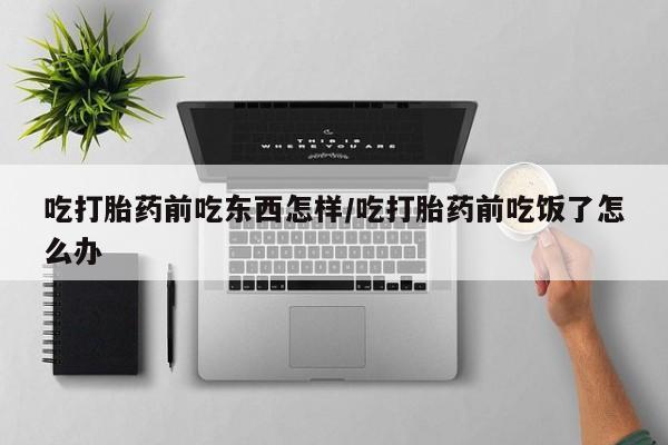 现在买打胎药怎么买多少钱吃打胎药前吃东西怎样/吃打胎药前吃饭了怎么办