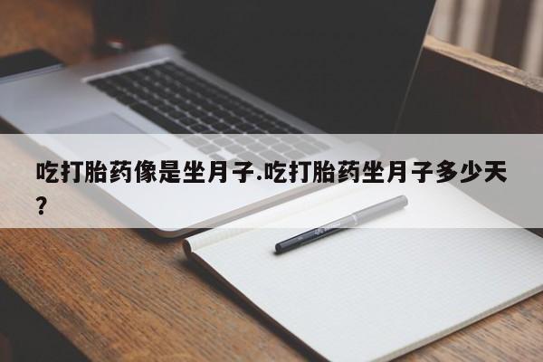现在买打胎药怎么买多少钱吃打胎药像是坐月子.吃打胎药坐月子多少天？