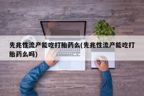 现在买打胎药怎么买多少钱先兆性流产能吃打胎药么(先兆性流产能吃打胎药么吗)