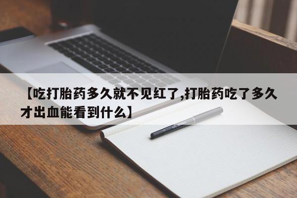现在买打胎药怎么买多少钱【吃打胎药多久就不见红了,打胎药吃了多久才出血能看到什么】