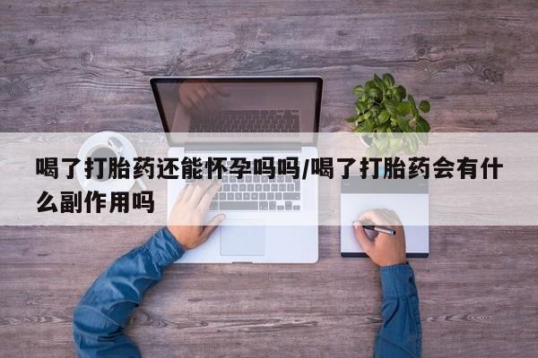 现在买打胎药怎么买多少钱喝了打胎药还能怀孕吗吗/喝了打胎药会有什么副作用吗