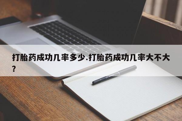 现在买打胎药怎么买多少钱打胎药成功几率多少.打胎药成功几率大不大？